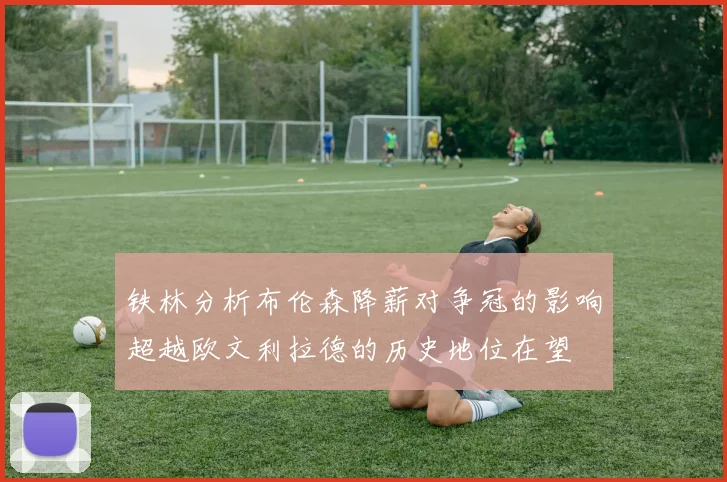 铁林分析布伦森降薪对争冠的影响超越欧文利拉德的历史地位在望