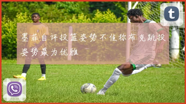 墨菲自评投篮姿势不佳称布克跳投姿势最为优雅