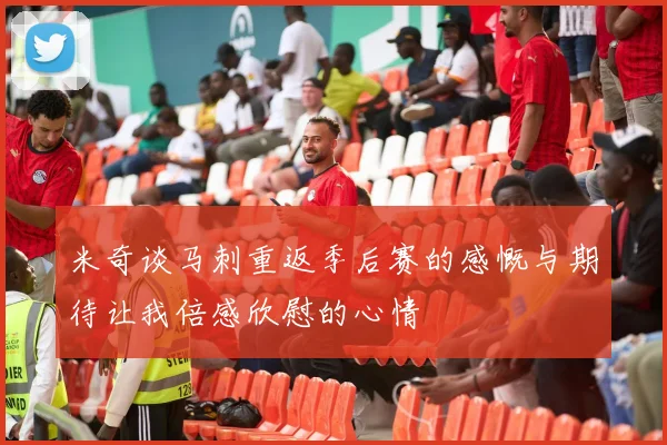 米奇谈马刺重返季后赛的感慨与期待让我倍感欣慰的心情
