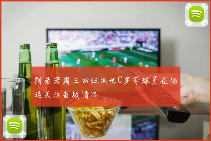 阿劳若周三回归训练C罗等球员在场边关注备战情况