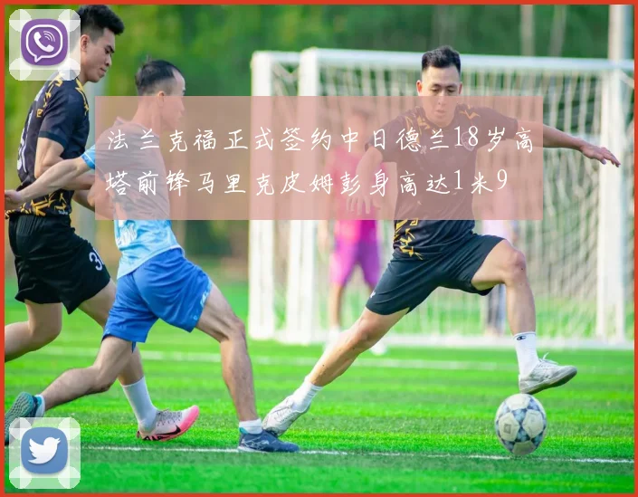 法兰克福正式签约中日德兰18岁高塔前锋马里克皮姆彭身高达1米9