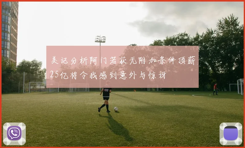 美记分析阿门若获无附加条件顶薪25亿将令我感到意外与惊讶