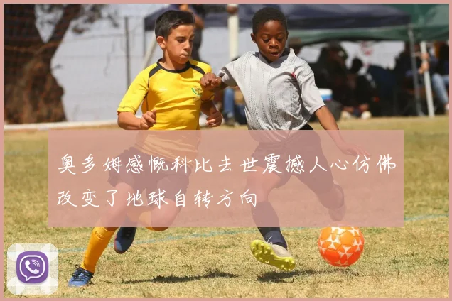 奥多姆感慨科比去世震撼人心仿佛改变了地球自转方向
