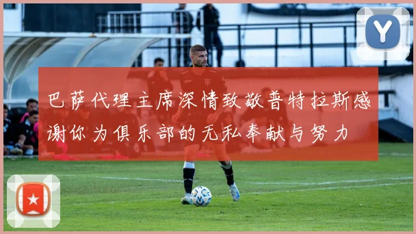 巴萨代理主席深情致敬普特拉斯感谢你为俱乐部的无私奉献与努力
