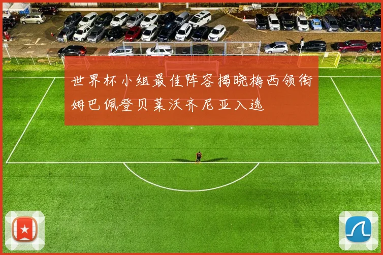 世界杯小组最佳阵容揭晓梅西领衔姆巴佩登贝莱沃齐尼亚入选