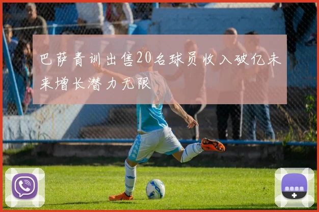 巴萨青训出售20名球员收入破亿未来增长潜力无限