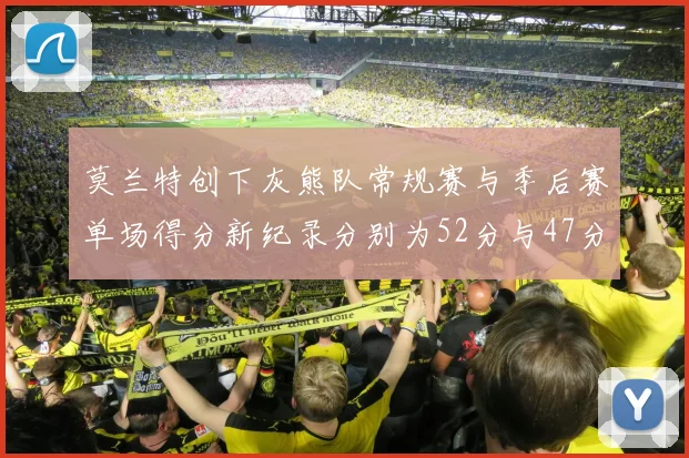 莫兰特创下灰熊队常规赛与季后赛单场得分新纪录分别为52分与47分