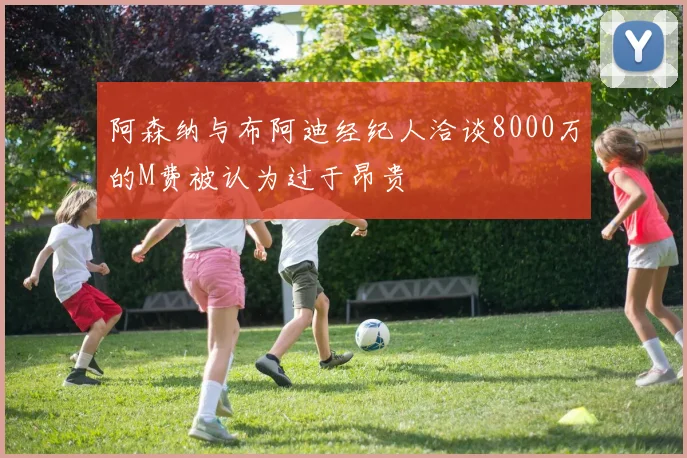 阿森纳与布阿迪经纪人洽谈8000万的M费被认为过于昂贵